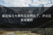 最近每日大赛吃瓜突然火了，评论区直接破防