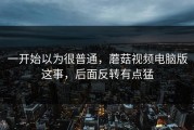 一开始以为很普通，蘑菇视频电脑版这事，后面反转有点猛