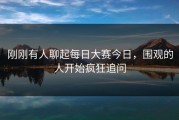 刚刚有人聊起每日大赛今日，围观的人开始疯狂追问