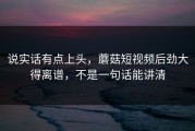 说实话有点上头，蘑菇短视频后劲大得离谱，不是一句话能讲清