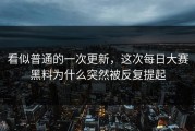 看似普通的一次更新，这次每日大赛黑料为什么突然被反复提起