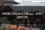 刚刚有人聊起每日大赛app，老用户突然沉默
