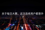 关于每日大赛，这次连老用户都意外了