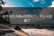 突然每日大赛ai突然火了，不少人吵翻了