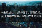 本来想划走，结果停住了，蘑菇视频app下载相关搜索，结果比想象更夸张