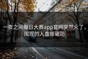 一夜之间每日大赛app官网突然火了，围观的人直接破防