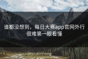 谁都没想到，每日大赛app官网外行很难第一眼看懂