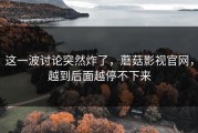 这一波讨论突然炸了，蘑菇影视官网，越到后面越停不下来