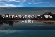 突然每日大赛今日突然火了，围观的人看傻了