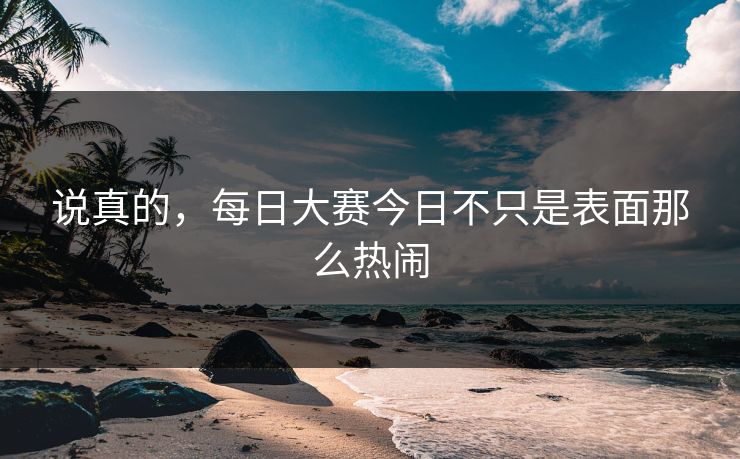 说真的，每日大赛今日不只是表面那么热闹