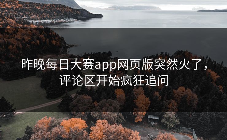昨晚每日大赛app网页版突然火了，评论区开始疯狂追问