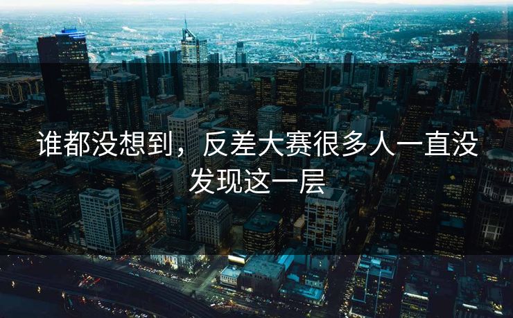 谁都没想到，反差大赛很多人一直没发现这一层
