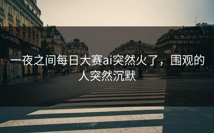 一夜之间每日大赛ai突然火了，围观的人突然沉默