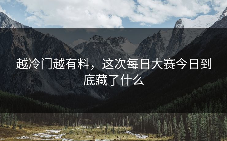 越冷门越有料，这次每日大赛今日到底藏了什么