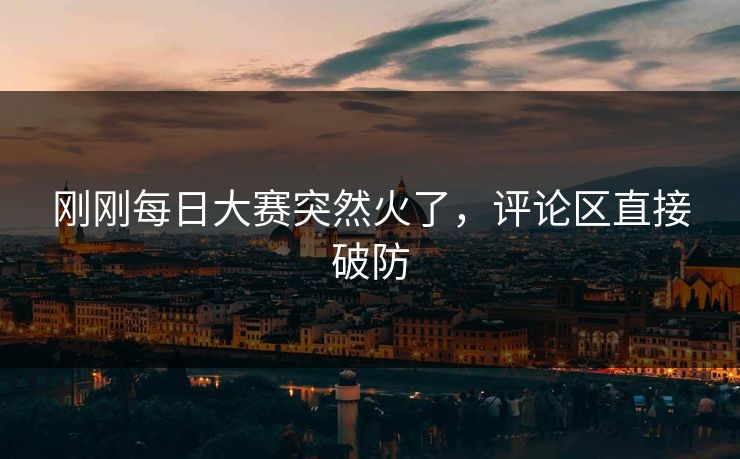 刚刚每日大赛突然火了，评论区直接破防