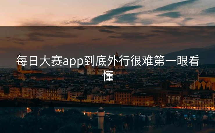 每日大赛app到底外行很难第一眼看懂