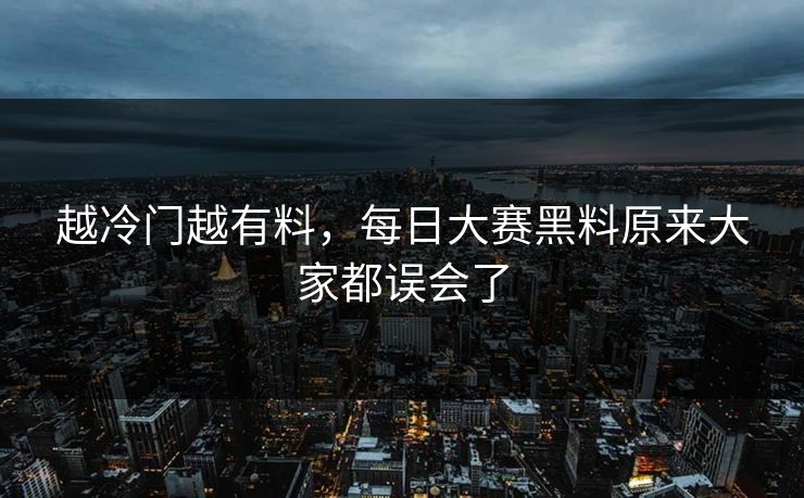 越冷门越有料，每日大赛黑料原来大家都误会了