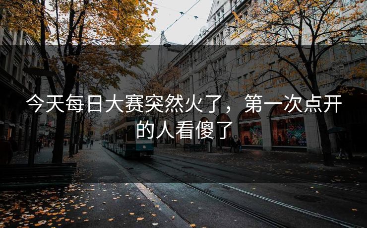 今天每日大赛突然火了，第一次点开的人看傻了