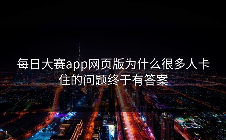 每日大赛app网页版为什么很多人卡住的问题终于有答案