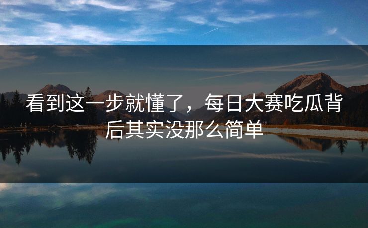 看到这一步就懂了,每日大赛吃瓜背后其实没那么简单 看到这一步就懂了,每日大赛吃瓜背后其实没那么简单