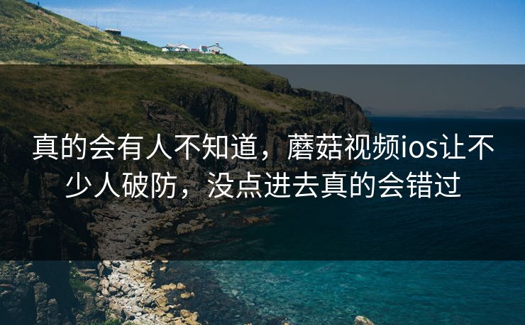 真的会有人不知道,蘑菇视频ios让不少人破防,没点进去真的会错过 真的会有人不知道,蘑菇视频ios让不少人破防,没点进去真的会错过